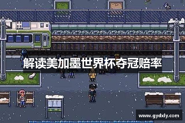 解读美加墨世界杯夺冠赔率