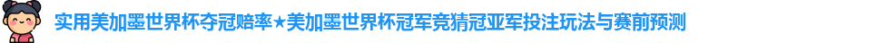 实用美加墨世界杯夺冠赔率★美加墨世界杯冠军竞猜冠亚军投注玩法与赛前预测